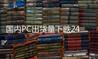 国内PC出货量下跌24%：戴尔接近腰斩